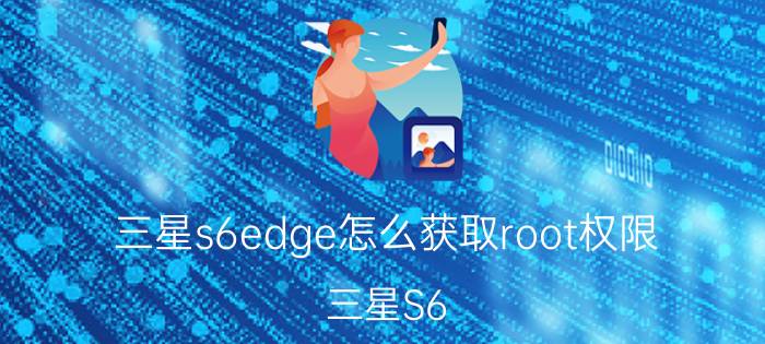 三星s6edge怎么获取root权限 三星S6 Edge获取Root权限方法